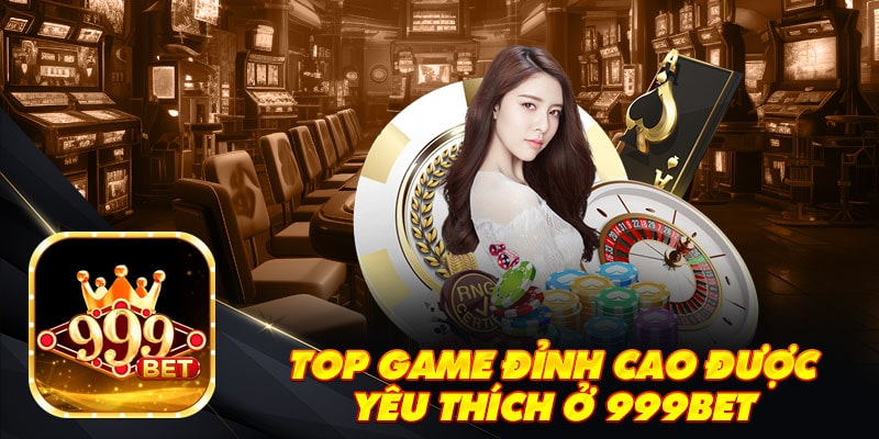 Top game đỉnh cao được yêu thích ở 999Bet